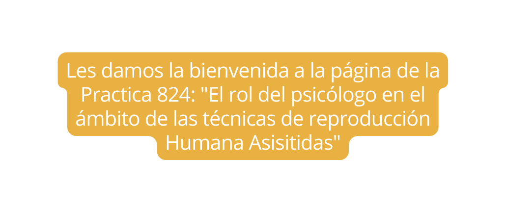 Les damos la bienvenida a la página de la Practica 824 El rol del psicólogo en el ámbito de las técnicas de reproducción Humana Asisitidas